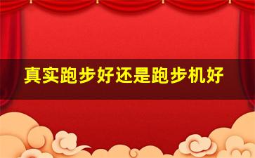 真实跑步好还是跑步机好