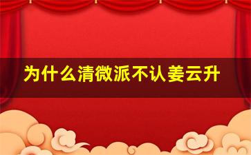 为什么清微派不认姜云升