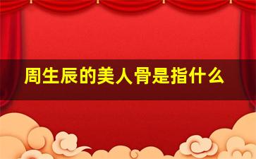 周生辰的美人骨是指什么