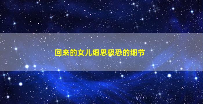 回来的女儿细思极恐的细节