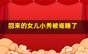 回来的女儿小秀被谁睡了
