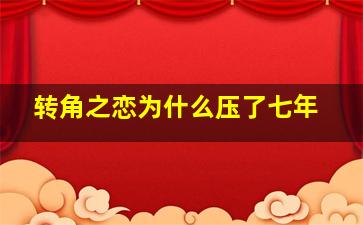 转角之恋为什么压了七年