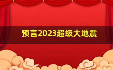 预言2023超级大地震
