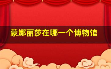 蒙娜丽莎在哪一个博物馆