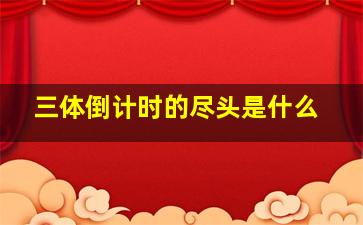 三体倒计时的尽头是什么