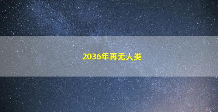 2036年再无人类