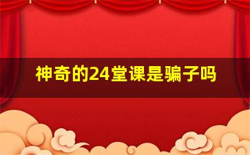 神奇的24堂课是骗子吗