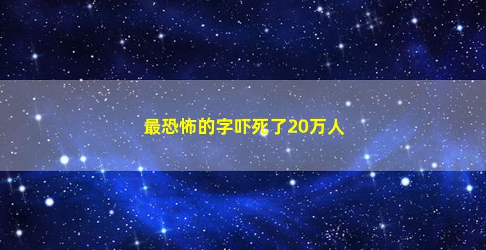 最恐怖的字吓死了20万人