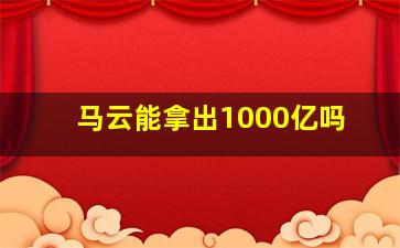 马云能拿出1000亿吗