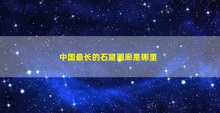 中国最长的石窟画廊是哪里