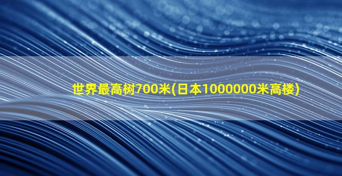 世界最高树700米(日本1000000米高楼)