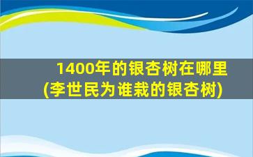 1400年的银杏树在哪里(李世民为谁栽的银杏树)