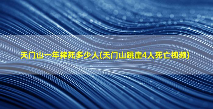 天门山一年摔死多少人(天门山跳崖4人死亡视频)