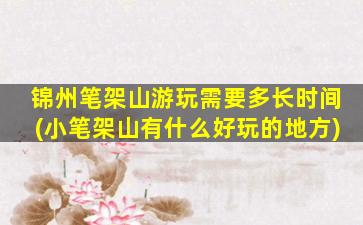 锦州笔架山游玩需要多长时间(小笔架山有什么好玩的地方)