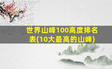 世界山峰100高度排名表(10大最高的山峰)