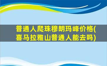 普通人爬珠穆朗玛峰价格(喜马拉雅山普通人能去吗)