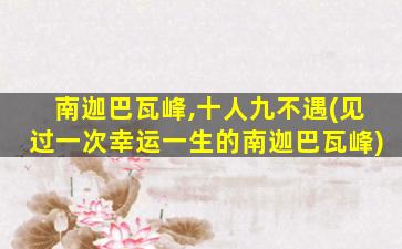南迦巴瓦峰,十人九不遇(见过一次幸运一生的南迦巴瓦峰)