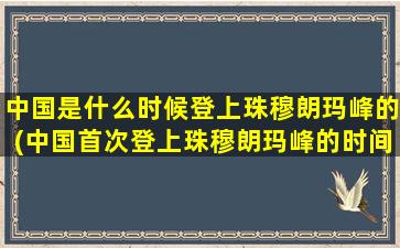 中国是什么时候登上珠穆朗玛峰的(中国首次登上珠穆朗玛峰的时间)