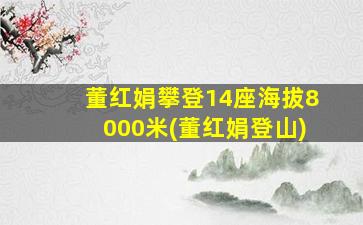 董红娟攀登14座海拔8000米(董红娟登山)