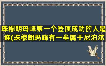 珠穆朗玛峰第一个登顶成功的人是谁(珠穆朗玛峰有一半属于尼泊尔吗)