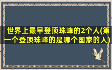 世界上最早登顶珠峰的2个人(第一个登顶珠峰的是哪个国家的人)