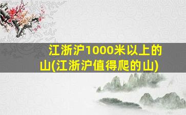 江浙沪1000米以上的山(江浙沪值得爬的山)