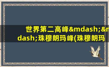 世界第二高峰——珠穆朗玛峰(珠穆朗玛峰是第一高峰吗)