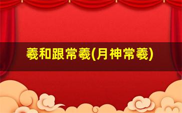 羲和跟常羲(月神常羲)