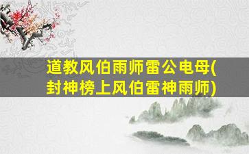 道教风伯雨师雷公电母(封神榜上风伯雷神雨师)