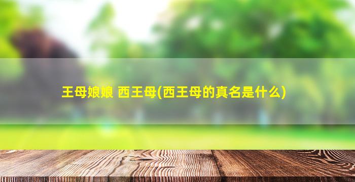 王母娘娘 西王母(西王母的真名是什么)