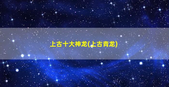 上古十大神龙(上古青龙)