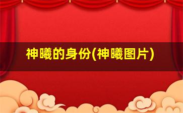 神曦的身份(神曦图片)