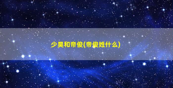 少昊和帝俊(帝俊姓什么)