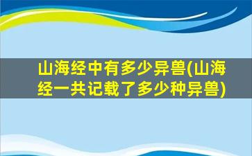 山海经中有多少异兽(山海经一共记载了多少种异兽)
