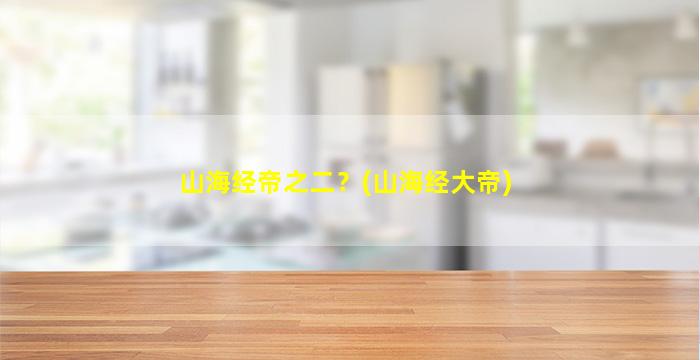 山海经帝之二？(山海经大帝)