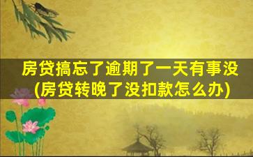房贷搞忘了逾期了一天有事没(房贷转晚了没扣款怎么办)