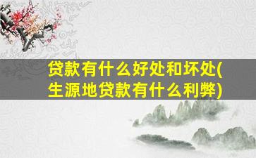 贷款有什么好处和坏处(生源地贷款有什么利弊)