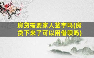 房贷需要家人签字吗(房贷下来了可以用借呗吗)