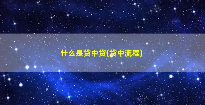 什么是贷中贷(贷中流程)