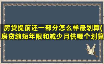 房贷提前还一部分怎么样最划算(房贷缩短年限和减少月供哪个划算)