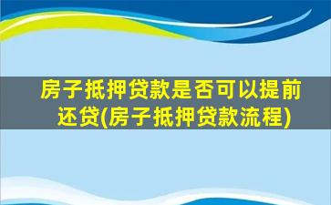 房子抵押贷款是否可以提前还贷(房子抵押贷款流程)