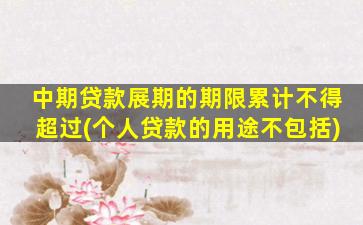 中期贷款展期的期限累计不得超过(个人贷款的用途不包括)