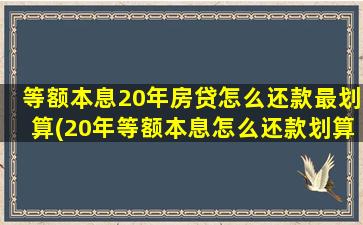 等额本息20年房贷怎么还款最划算(20年等额本息怎么还款划算)