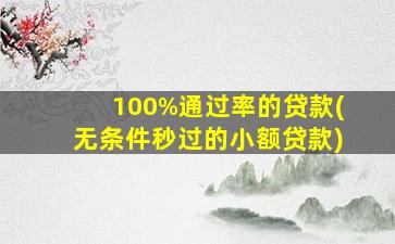 100%通过率的贷款(无条件秒过的小额贷款)