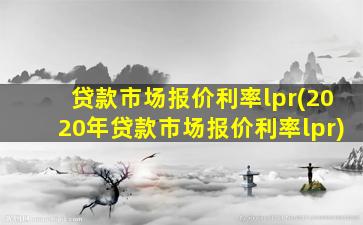 贷款市场报价利率lpr(2020年贷款市场报价利率lpr)