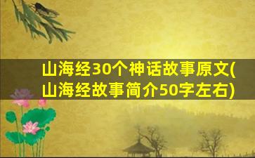 山海经30个神话故事原文(山海经故事简介50字左右)