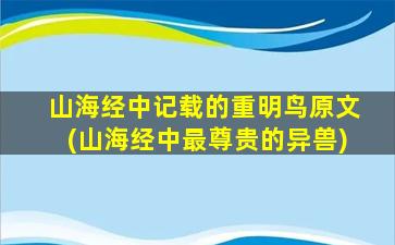 山海经中记载的重明鸟原文(山海经中最尊贵的异兽)