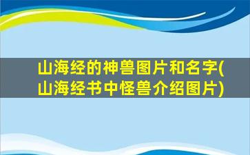 山海经的神兽图片和名字(山海经书中怪兽介绍图片)