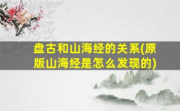 盘古和山海经的关系(原版山海经是怎么发现的)