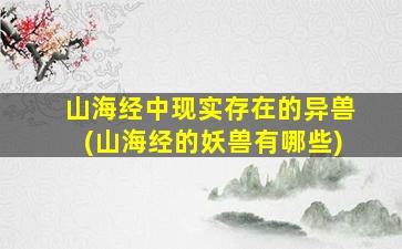 山海经中现实存在的异兽(山海经的妖兽有哪些)